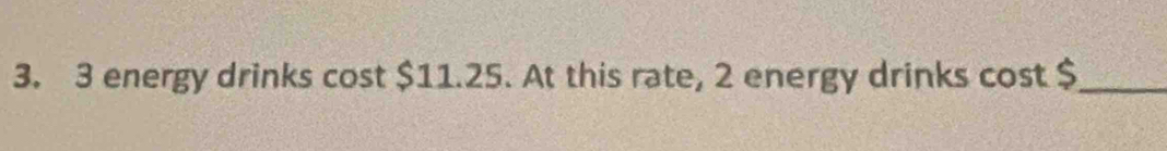 3 energy drinks cost $11.25. At this rate, 2 energy drinks cost $ _