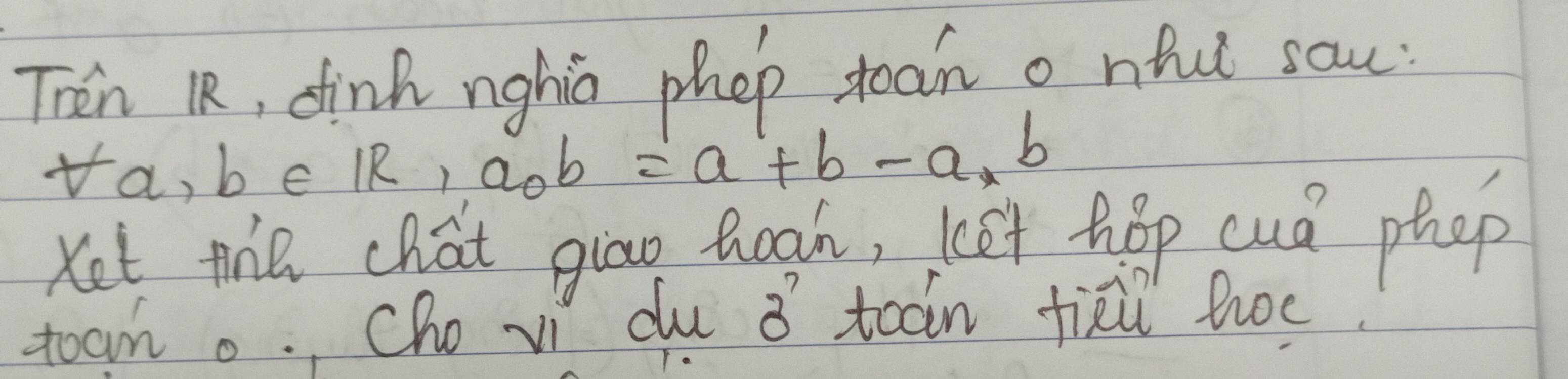 Then R, dink nghis phep toan o nhu sau: 
fa, b ,∈ IR, a_0b=a+b-a, b
Ket the chat giāo tagh, (ot hop cuá phep 
toan o., Cho ii du 3^7 toan fiei hoe.