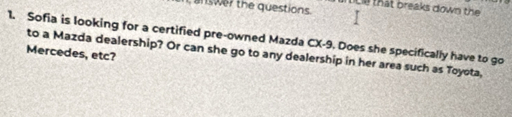 answer the questions. 
n ce that breaks down the 
1. Sofia is looking for a certified pre-owned Mazda CX-9. Does she specifically have to go 
Mercedes, etc? to a Mazda dealership? Or can she go to any dealership in her area such as Toyota,