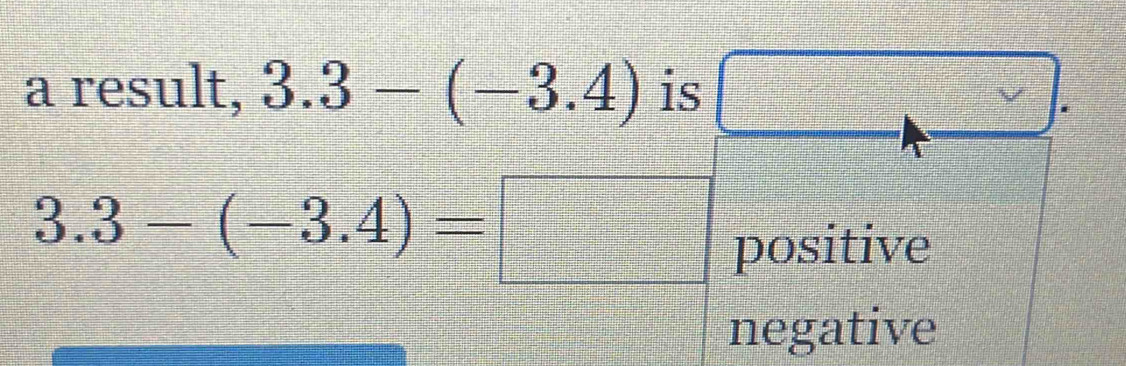 a result, 3.3-(-3.4) is
3.3-(-3.4)=□ positive
negative