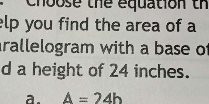 Choose the equation th
elp you find the area of a
rallelogram with a base of
d a height of 24 inches.
a. A=24b