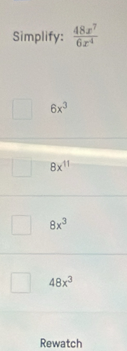 Simplify:  48x^7/6x^4 
6x^3
8x^(11)
8x^3
48x^3
Rewatch