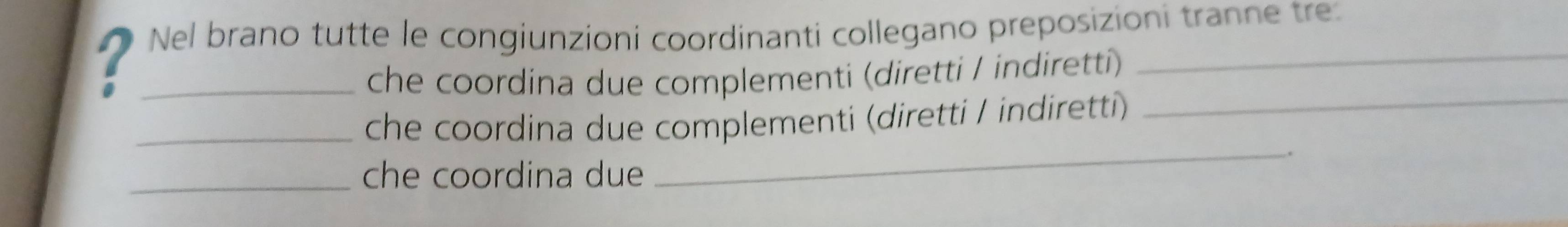 7 _Nel brano tutte le congiunzioni coordinanti collegano preposizioni tranne tre 
_ 
che coordina due complementi (diretti / indirettí) 
_ 
_che coordina due complementi (diretti / indiretti) 
_che coordina due