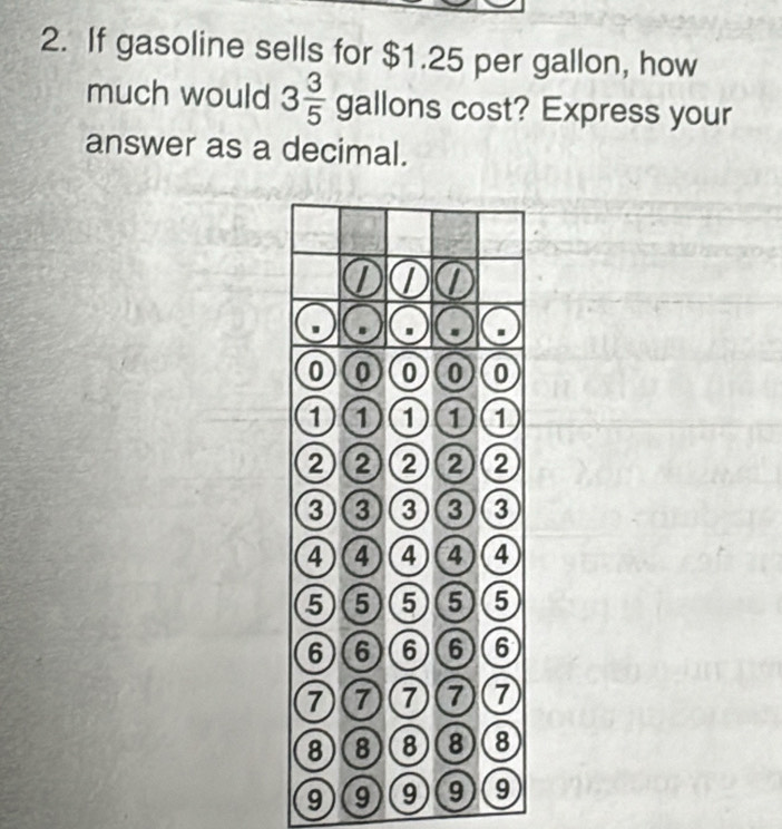 If gasoline sells for $1.25 per gallon, how 
much would 3 3/5  gallons cost? Express your 
answer as a decimal. 
9)(9