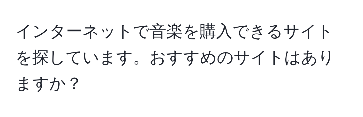 インターネットで音楽を購入できるサイトを探しています。おすすめのサイトはありますか？