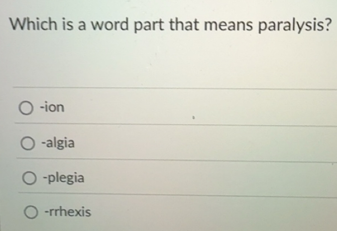 Solved: Which is a word part that means paralysis? -ion -algia -plegia ...