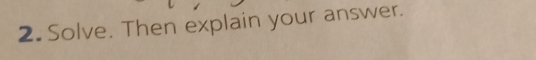 Solve. Then explain your answer.