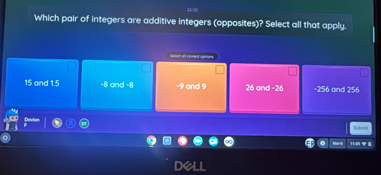 Which pair of integers are additive integers (opposites)? Select all that apply.
Select all correct options
15 and 1.5 -8 and -8 -9 and 9 26 and -26 -256 and 256
Davior
Submis
Nov B
D