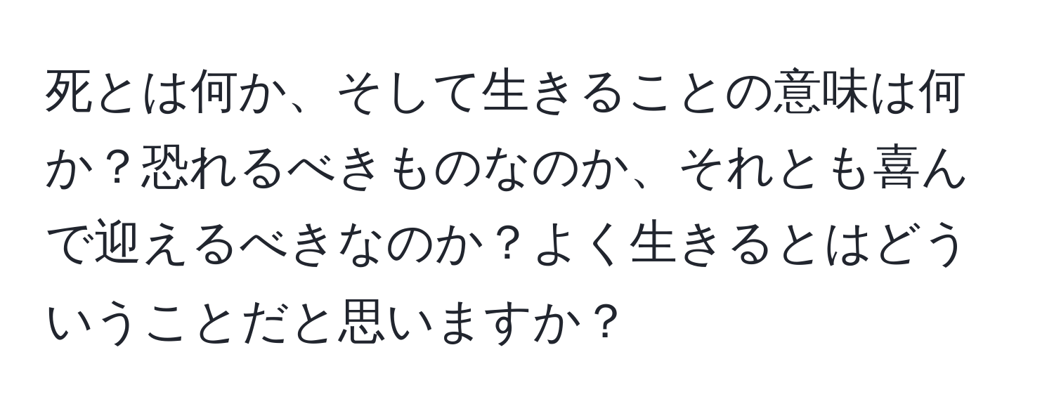 死とは何か、そして生きることの意味は何か？恐れるべきものなのか、それとも喜んで迎えるべきなのか？よく生きるとはどういうことだと思いますか？