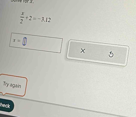 Solve for x.
 x/2 +2=-3.12
x=□
× 
Try again 
heck