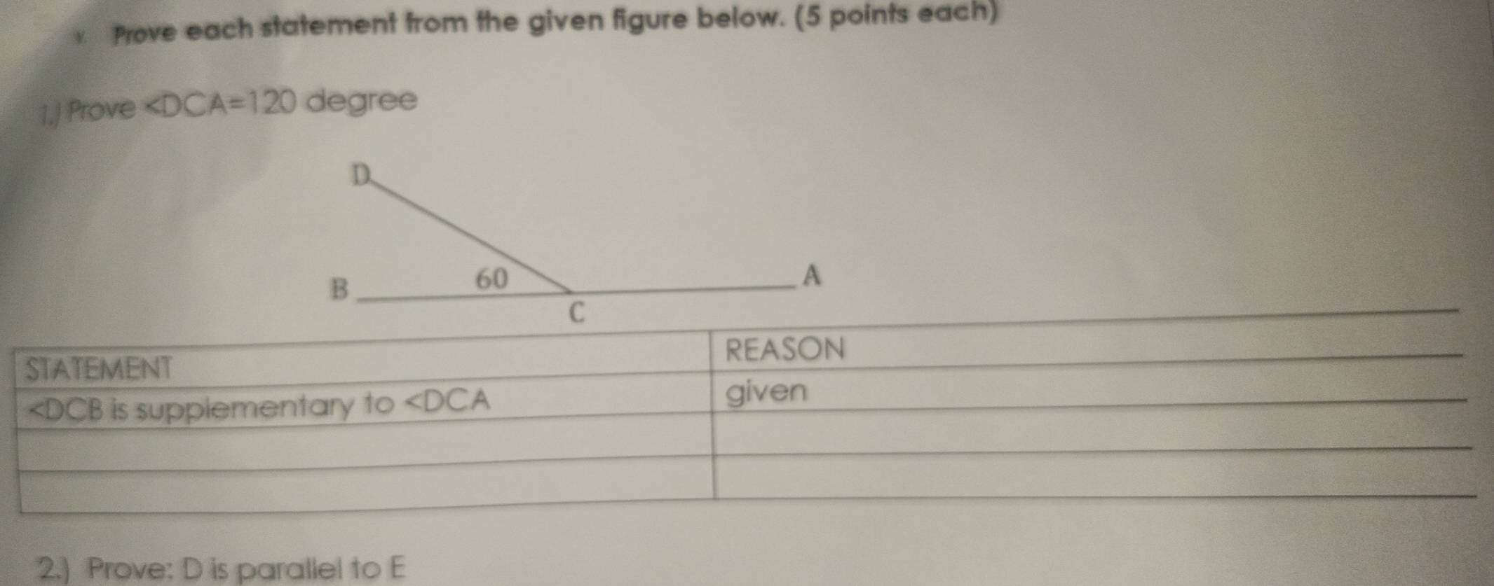 Prove each statement from the given figure below. (5 points each)
1,) Prove ∠ DCA=120 degree
2.) Prove: D is parallel to E