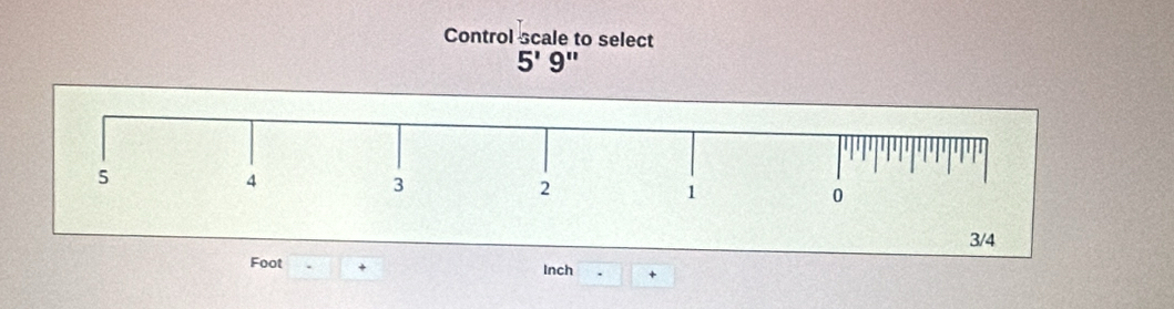 Control scale to select
5'9''
3/4
Foot + Inch +