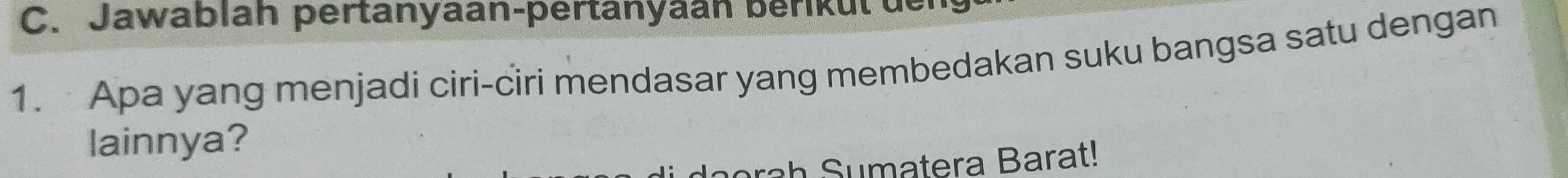 Jawablah pertanyaan-pertanyäan berikut der 
1. Apa yang menjadi ciri-ciri mendasar yang membedakan suku bangsa satu dengan 
lainnya? 
rah umatera Barat!