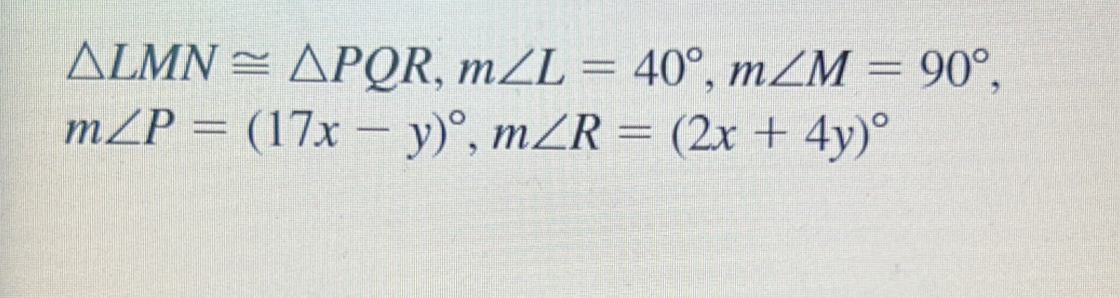 △ LMN≌ △ PQR, m∠ L=40°, m∠ M=90°,
m∠ P=(17x-y)^circ , m∠ R=(2x+4y)^circ 