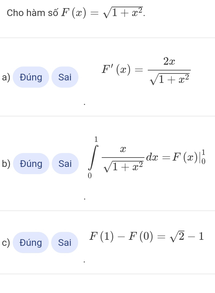 Cho hàm số F(x)=sqrt(1+x^2). 
a) Đúng Sai F'(x)= 2x/sqrt(1+x^2) 
b) Đúng Sai
∈tlimits _0^(1frac x)sqrt(1+x^2)dx=F(x)|_0^(1
c) Đúng Sai F(1)-F(0)=sqrt 2)-1