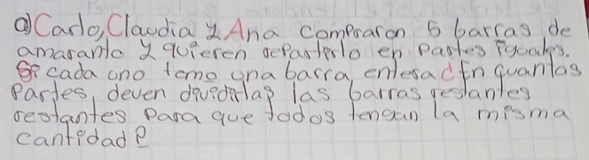 Carlo Claodiay Ana compraron 5 barras de 
amaranlc X quperen sePastlo en Pastes iguales. 
S cada ono tomo una barra, enlesadin quanlas 
Bastesteleven devealago les Paras alamsma 
cantedad?