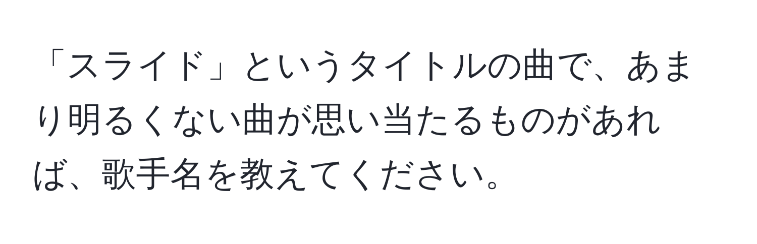 「スライド」というタイトルの曲で、あまり明るくない曲が思い当たるものがあれば、歌手名を教えてください。