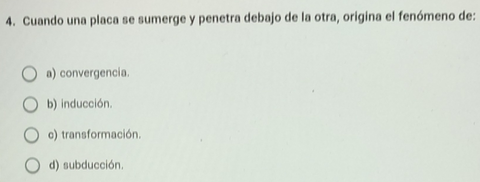 Cuando una placa se sumerge y penetra debajo de la otra, origina el fenómeno de:
a) convergencia.
b) inducción.
c) transformación.
d) subducción.