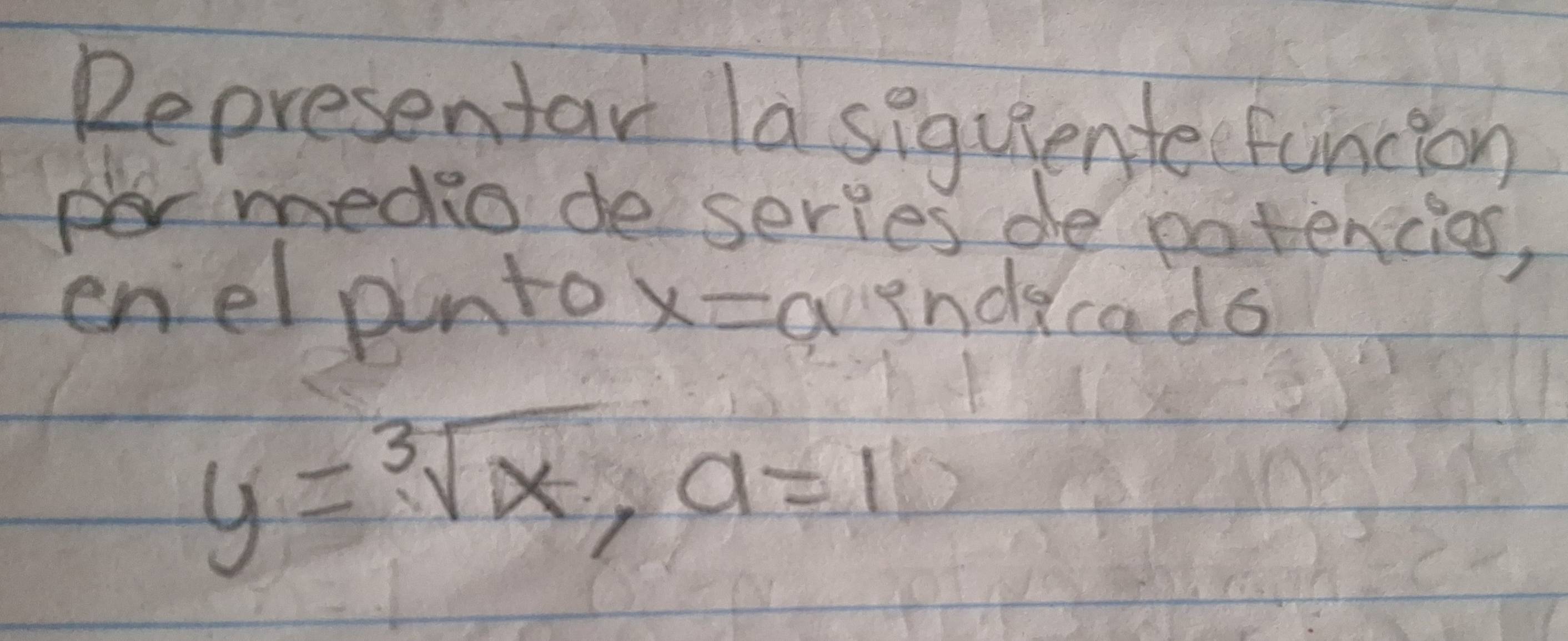 Representar lasiquiente funcion 
medio de series de potencios, 
enel pnto x=a enddcads
y=sqrt[3](x), a=1