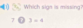 Which sign is missing?
7 ? 3=4