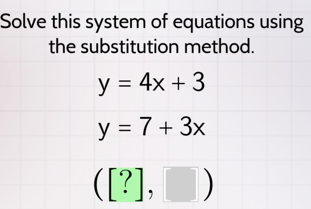 Solve this system of equations using 
the substitution method.
y=4x+3
y=7+3x
([?],□ )