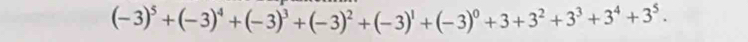 (-3)^5+(-3)^4+(-3)^3+(-3)^2+(-3)^1+(-3)^0+3+3^2+3^3+3^4+3^5.