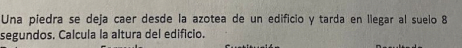 Una piedra se deja caer desde la azotea de un edificio y tarda en llegar al suelo 8
segundos. Calcula la altura del edificio.