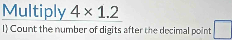 Multiply 4* 1.2
I) Count the number of digits after the decimal point □