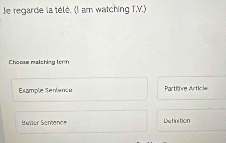 Je regarde la télé. (I am watching T.V.)
Choose matching term
Example Sentence Partitive Article
Better Sentence Definition