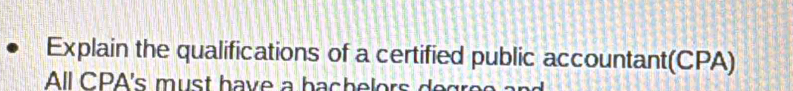 Explain the qualifications of a certified public accountant(CPA) 
All CPA's must have a bachelors degre