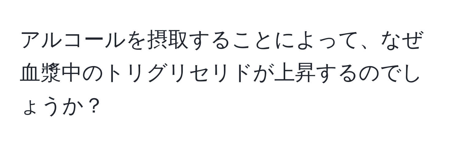 アルコールを摂取することによって、なぜ血漿中のトリグリセリドが上昇するのでしょうか？