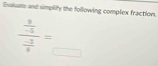 Exaluate and simplify the following complex fraction.
frac  9/-5  (-3)/5 =_□ 