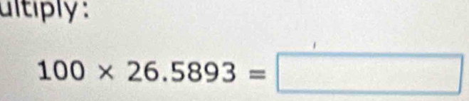 ultiply :
100* 26.5893=□