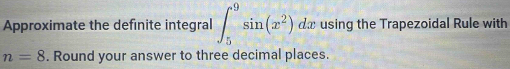 Approximate the definite integral ∈t _5^(9sin (x^2))dx using the Trapezoidal Rule with
n=8. Round your answer to three decimal places.