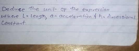 Deduce the unil- of the expression 
Where L=Length, a= accelevation k= dimensional 
Constant.