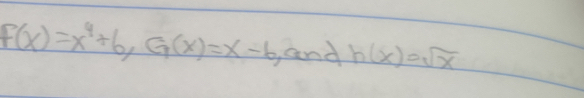 F(x)=x^4+6, G(x)=x-6 and h(x)=sqrt(x)