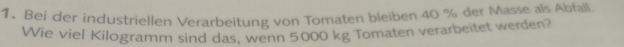 Bei der industriellen Verarbeitung von Tomaten bleiben 40 % der Masse als Abfall. 
Wie viel Kilogramm sind das, wenn 5000 kg Tomaten verarbeitet werden?