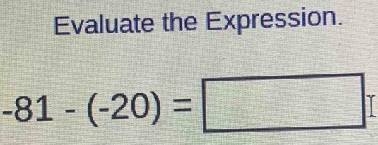 Evaluate the Expression.
-81-(-20)=□