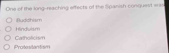 One of the long-reaching effects of the Spanish conquest was
Buddhism
Hinduism
Catholicism
Protestantism
