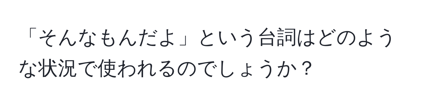 「そんなもんだよ」という台詞はどのような状況で使われるのでしょうか？