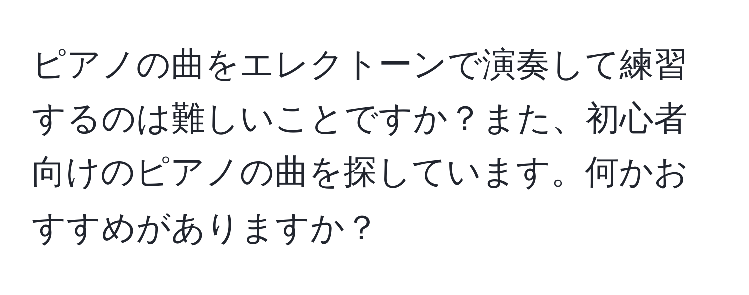 ピアノの曲をエレクトーンで演奏して練習するのは難しいことですか？また、初心者向けのピアノの曲を探しています。何かおすすめがありますか？