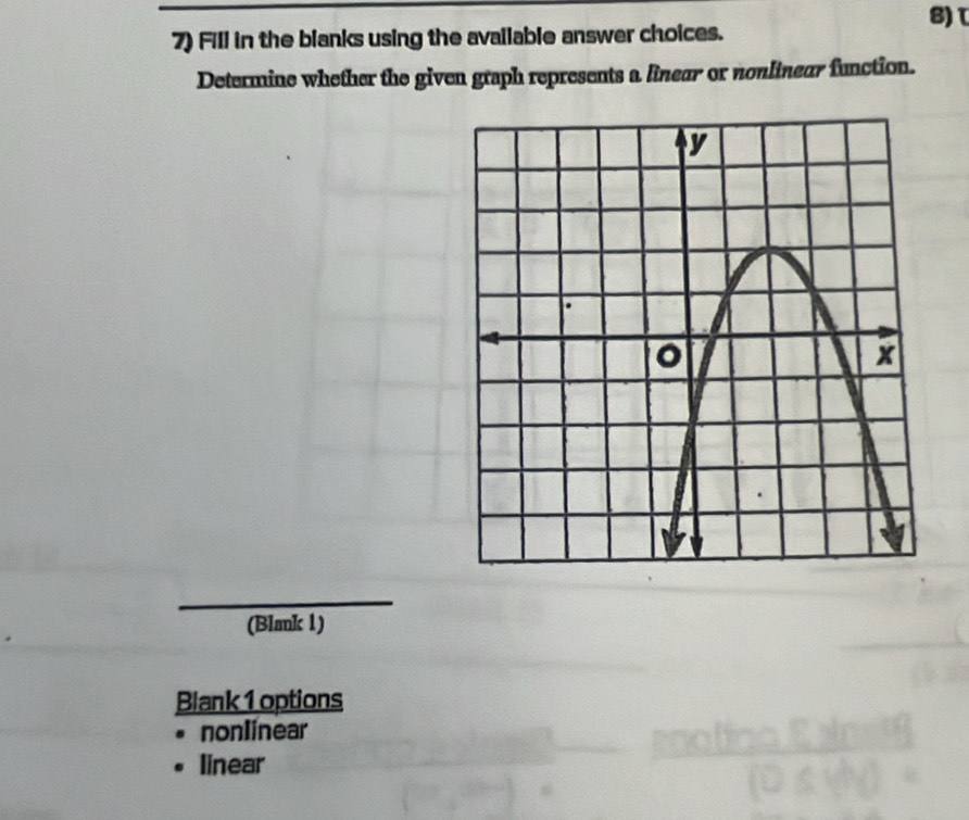 τ 
7) Fill in the blanks using the available answer choices. 
Determine whether the given graph represents a linear or nonlinear function. 
(Blmk 1) 
Blank 1 options 
nonlinear 
linear