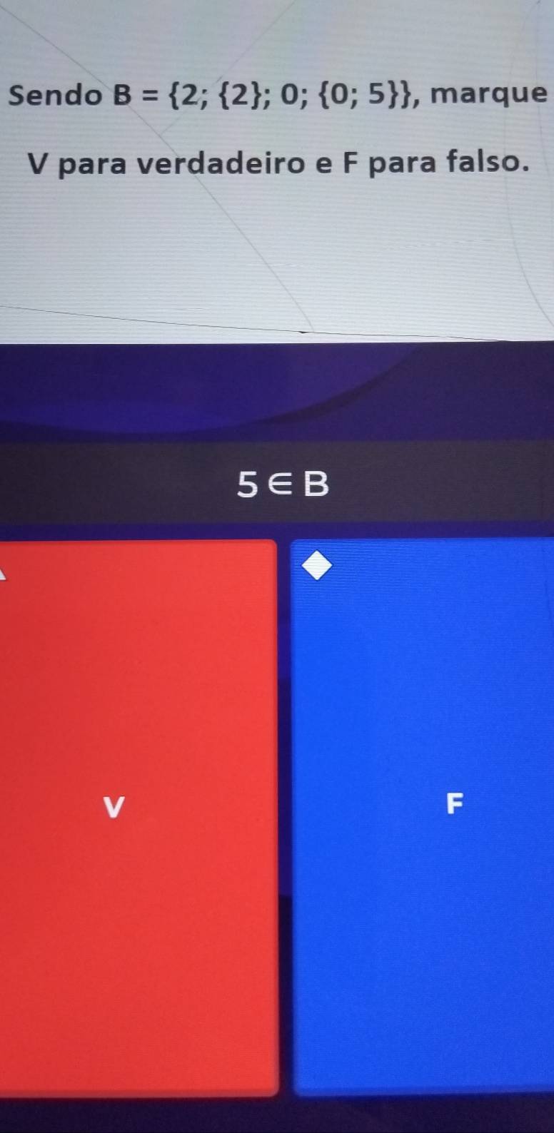 Sendo B= 2; 2 ;0; 0;5  , marque
V para verdadeiro e F para falso.
5∈ B
√
F