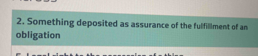 Something deposited as assurance of the fulfillment of an 
obligation