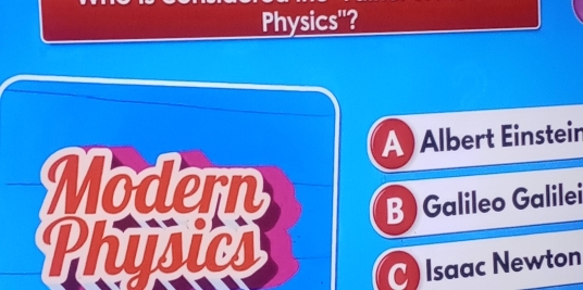 Physics'?
A) Albert Einstein
Modern B ) Galileo Galilei
Physics
C Isaac Newton