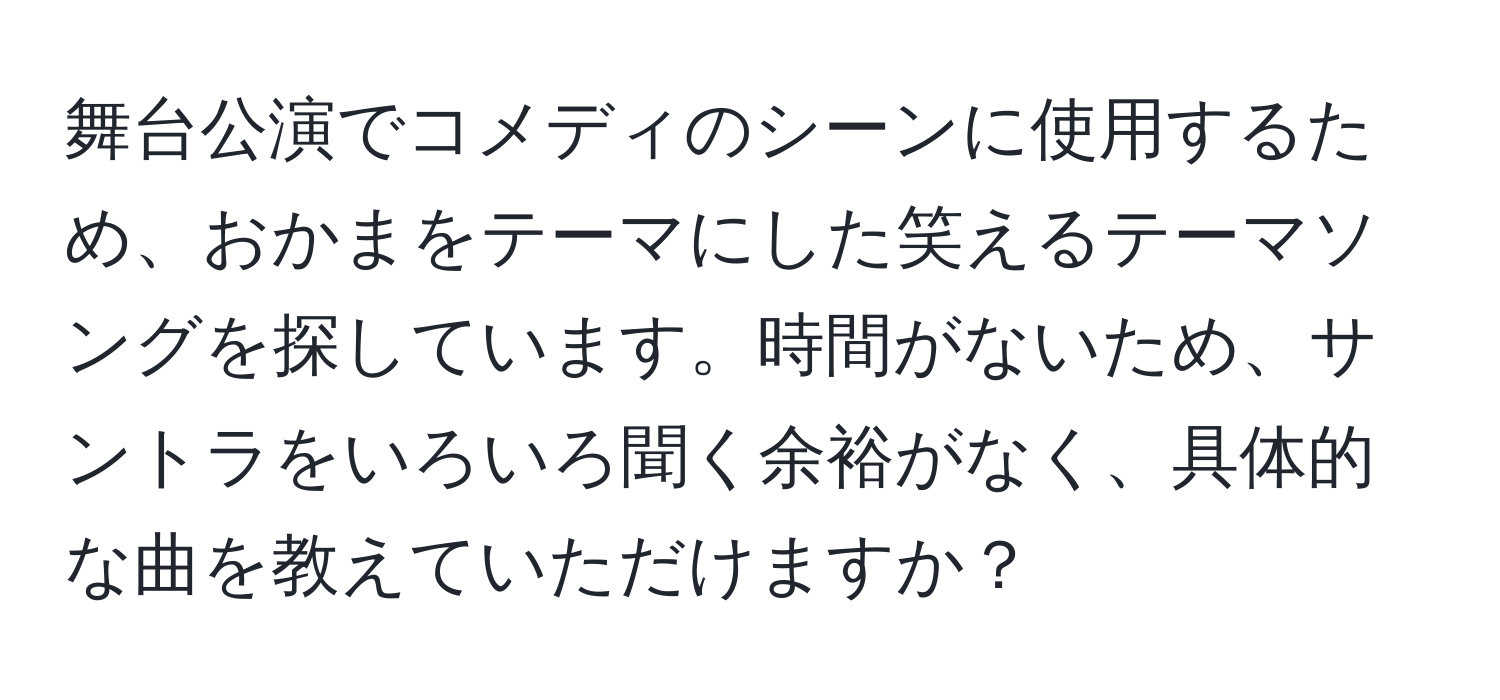 舞台公演でコメディのシーンに使用するため、おかまをテーマにした笑えるテーマソングを探しています。時間がないため、サントラをいろいろ聞く余裕がなく、具体的な曲を教えていただけますか？