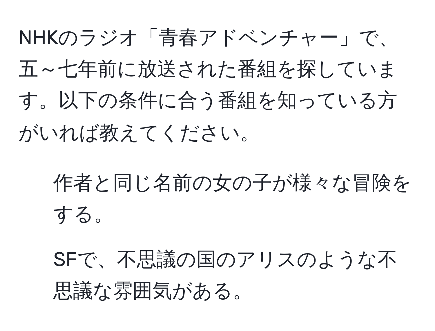 NHKのラジオ「青春アドベンチャー」で、五～七年前に放送された番組を探しています。以下の条件に合う番組を知っている方がいれば教えてください。  
- 作者と同じ名前の女の子が様々な冒険をする。  
- SFで、不思議の国のアリスのような不思議な雰囲気がある。