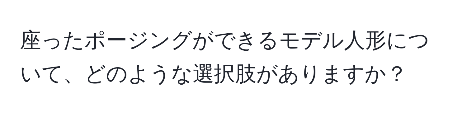 座ったポージングができるモデル人形について、どのような選択肢がありますか？