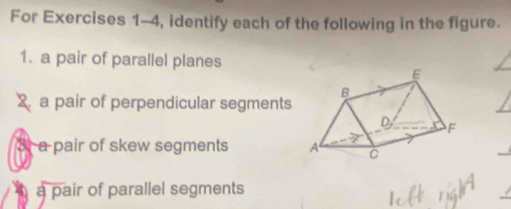 For Exercises 1-4, identify each of the following in the figure.
1. a pair of parallel planes
X a pair of perpendicular segments
3 a pair of skew segments
0 a pair of parallel segments