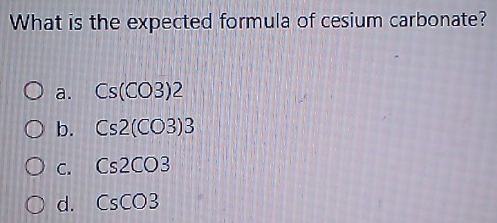 Solved: What is the expected formula of cesium carbonate? a. Cs(CO3)2 b ...